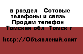  в раздел : Сотовые телефоны и связь » Продам телефон . Томская обл.,Томск г.